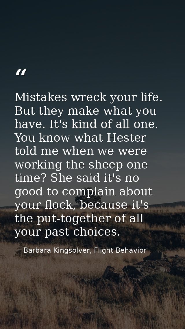 Mistakes wreck your life. But they make what you have. It's kind of all one. You know what Hester told me when we were w — Barbara Kingsolver, Flight Behavior