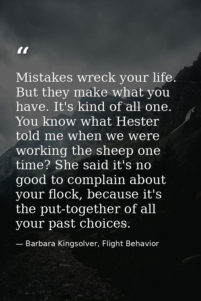 Mistakes wreck your life. But they make what you have. It's kind of all one. You know what Hester told me when we were w — Barbara Kingsolver, Flight Behavior
