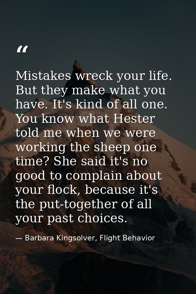 Mistakes wreck your life. But they make what you have. It's kind of all one. You know what Hester told me when we were w — Barbara Kingsolver, Flight Behavior