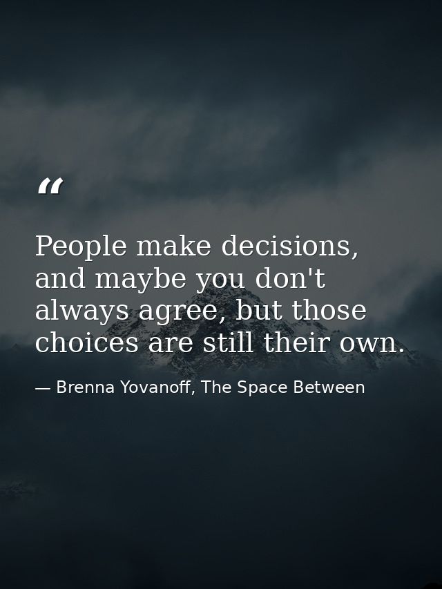 People make decisions, and maybe you don't always agree, but those choices are still their own. — Brenna Yovanoff, The Space Between