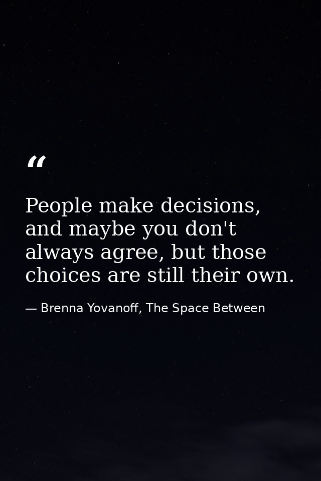People make decisions, and maybe you don't always agree, but those choices are still their own. — Brenna Yovanoff, The Space Between