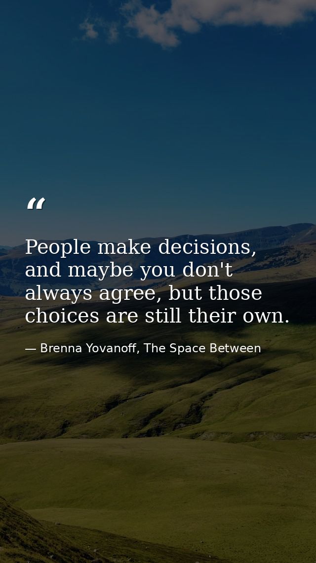 People make decisions, and maybe you don't always agree, but those choices are still their own. — Brenna Yovanoff, The Space Between