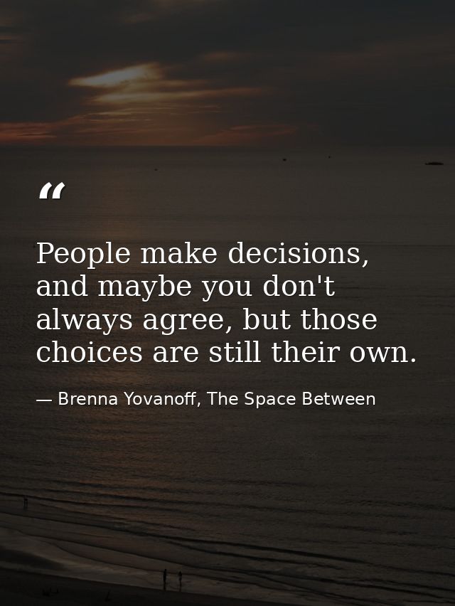 People make decisions, and maybe you don't always agree, but those choices are still their own. — Brenna Yovanoff, The Space Between