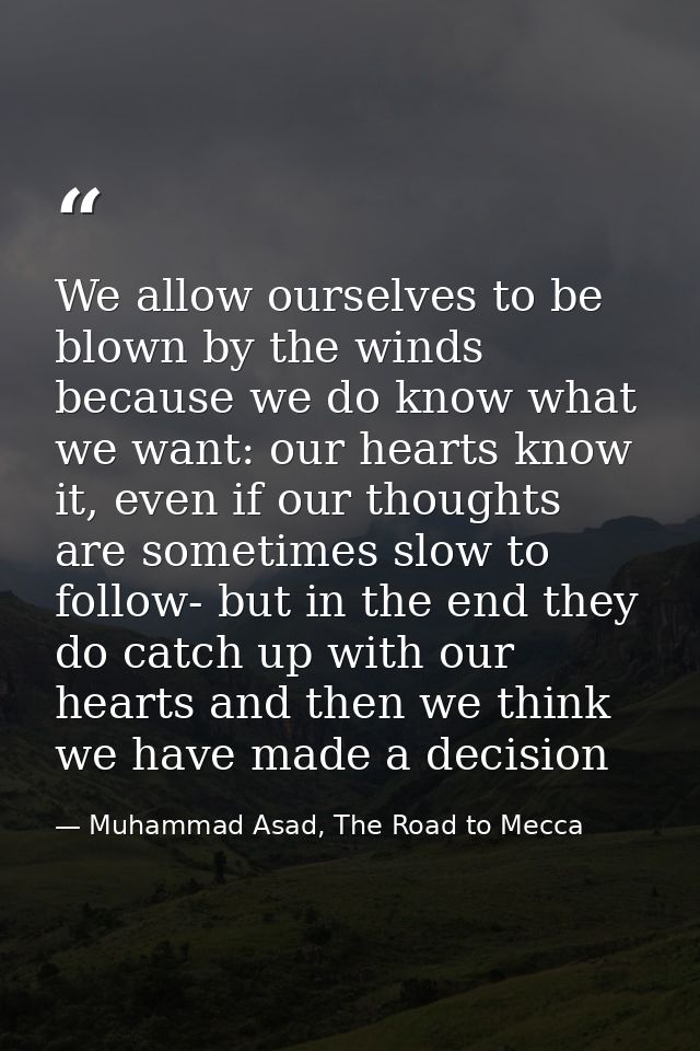 We allow ourselves to be blown by the winds because we do know what we want: our hearts know it, even if our thoughts ar — Muhammad Asad, The Road to Mecca