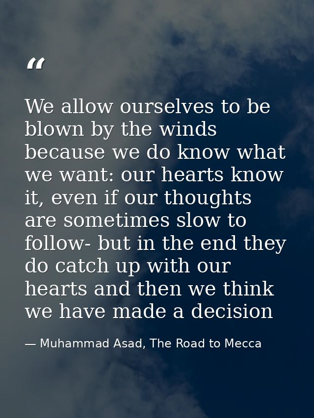 We allow ourselves to be blown by the winds because we do know what we want: our hearts know it, even if our thoughts ar — Muhammad Asad, The Road to Mecca