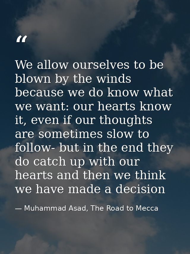 We allow ourselves to be blown by the winds because we do know what we want: our hearts know it, even if our thoughts ar — Muhammad Asad, The Road to Mecca