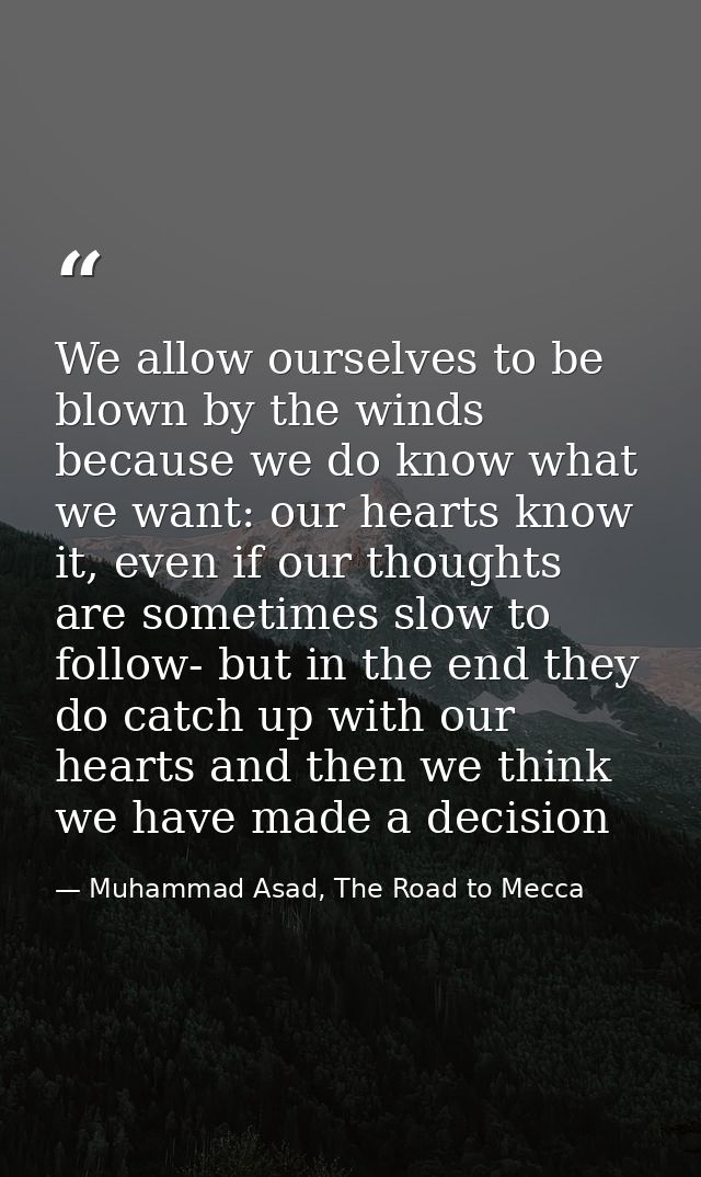 We allow ourselves to be blown by the winds because we do know what we want: our hearts know it, even if our thoughts ar — Muhammad Asad, The Road to Mecca