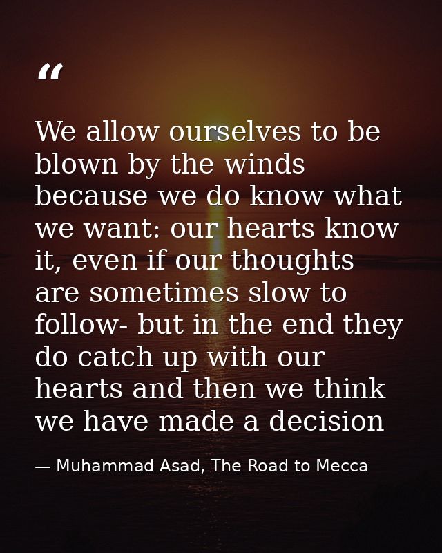 We allow ourselves to be blown by the winds because we do know what we want: our hearts know it, even if our thoughts ar — Muhammad Asad, The Road to Mecca