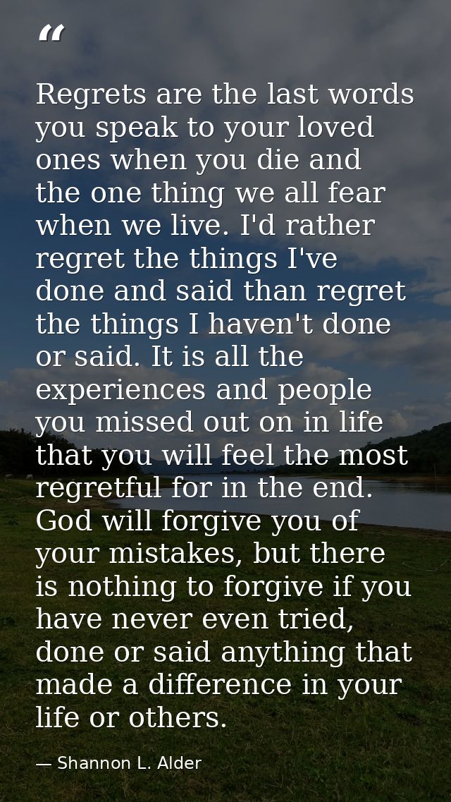 Regrets are the last words you speak to your loved ones when you die and the one thing we all fear when we live. I'd rat — Shannon L. Alder