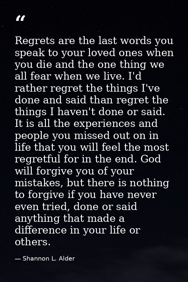 Regrets are the last words you speak to your loved ones when you die and the one thing we all fear when we live. I'd rat — Shannon L. Alder