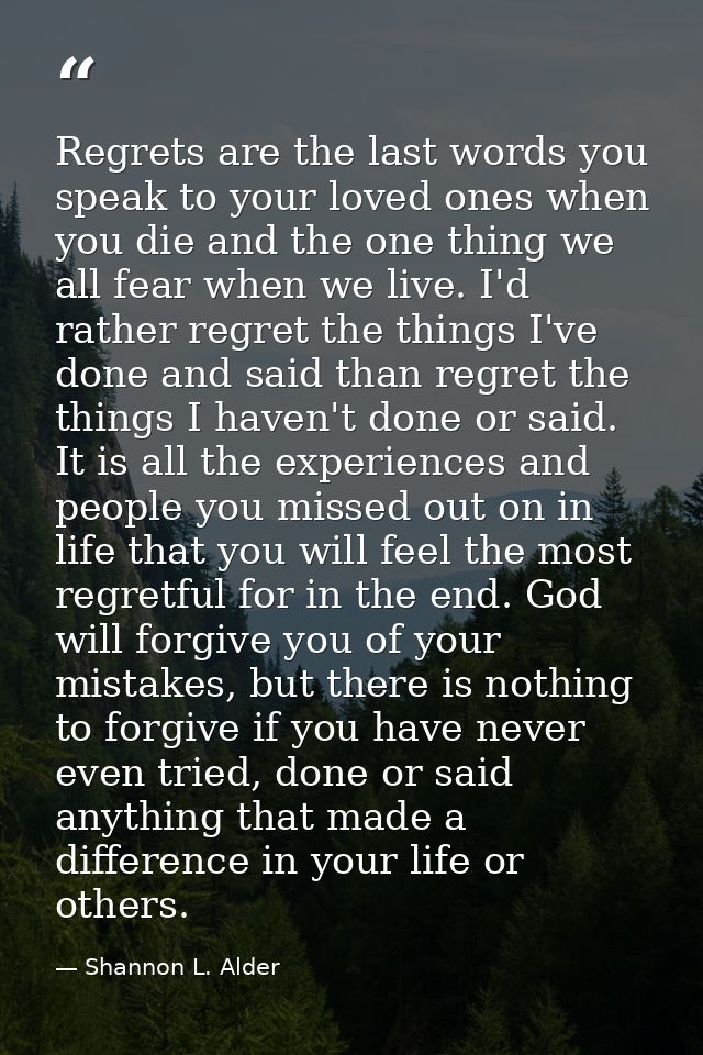 Regrets are the last words you speak to your loved ones when you die and the one thing we all fear when we live. I'd rat — Shannon L. Alder