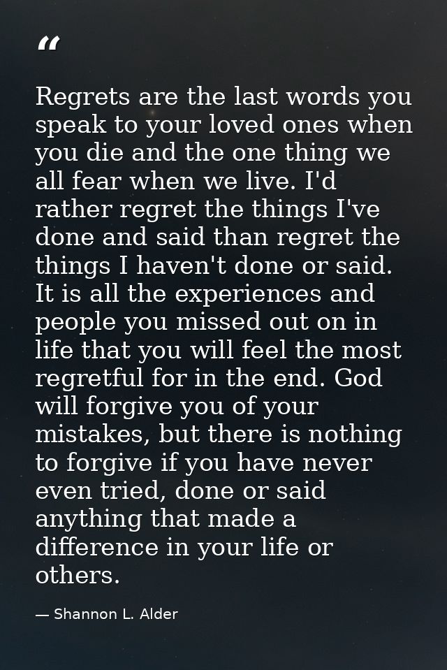 Regrets are the last words you speak to your loved ones when you die and the one thing we all fear when we live. I'd rat — Shannon L. Alder