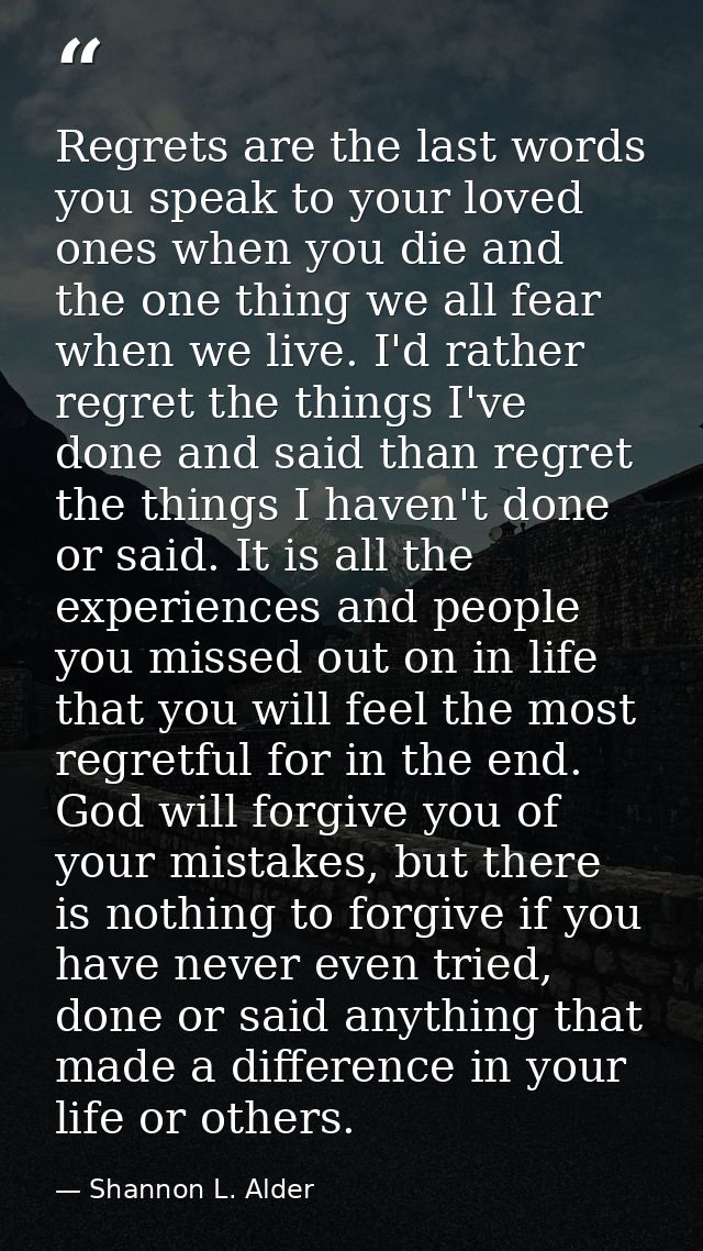 Regrets are the last words you speak to your loved ones when you die and the one thing we all fear when we live. I'd rat — Shannon L. Alder