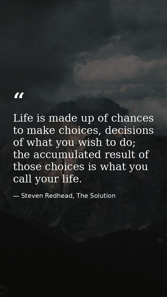 Life is made up of chances to make choices, decisions of what you wish to do; the accumulated result of those choices is — Steven Redhead, The Solution