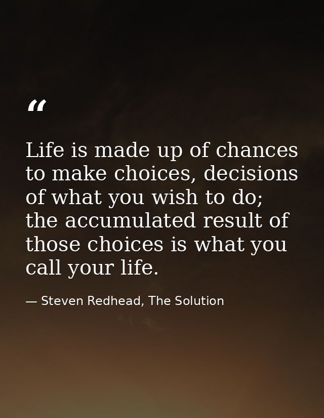 Life is made up of chances to make choices, decisions of what you wish to do; the accumulated result of those choices is — Steven Redhead, The Solution