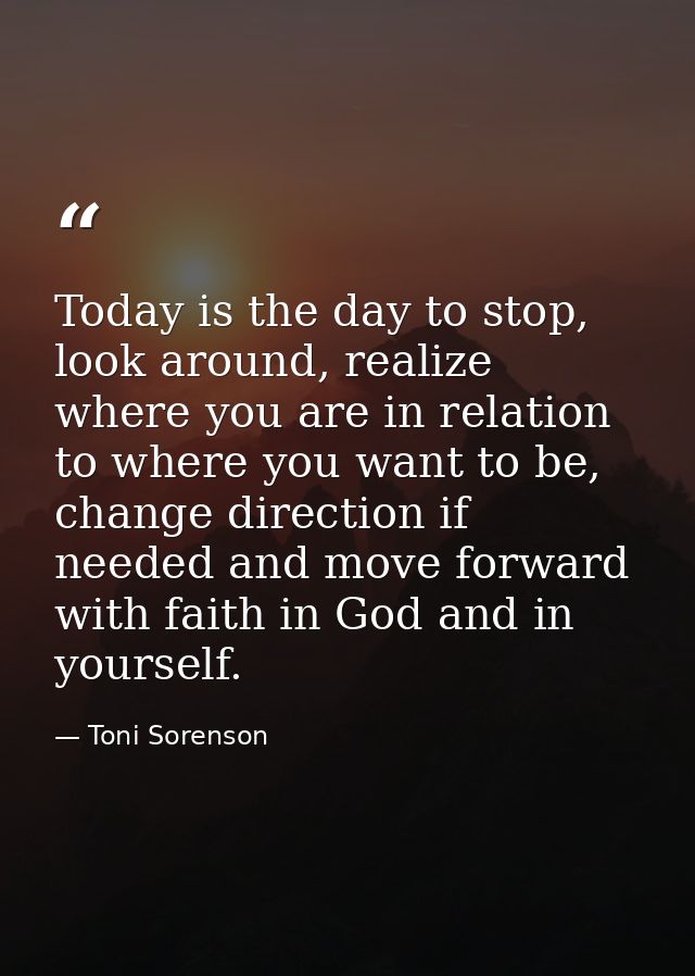 Today is the day to stop, look around, realize where you are in relation to where you want to be, change direction if ne — Toni Sorenson