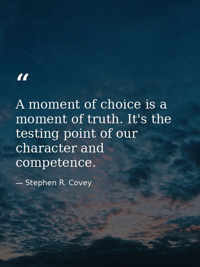 A moment of choice is a moment of truth. It's the testing point of our character and competence. — Stephen R. Covey