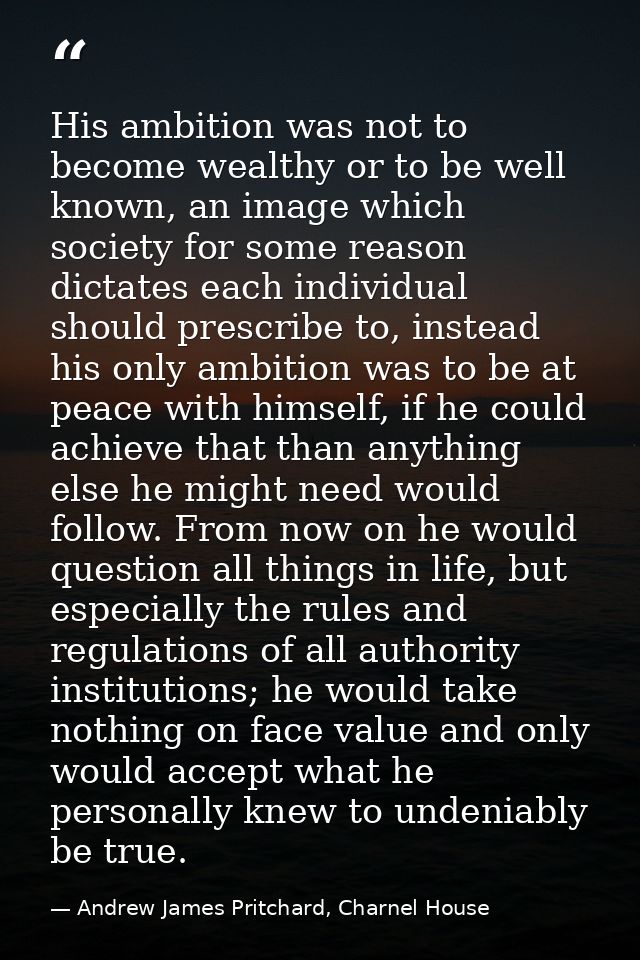 His ambition was not to become wealthy or to be well known, an image which society for some reason dictates each individ — Andrew James Pritchard, Charnel House