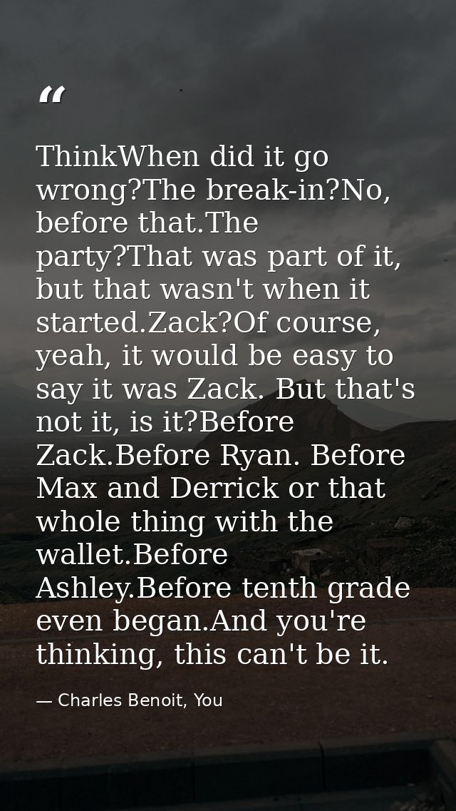 ThinkWhen did it go wrong?The break-in?No, before that.The party?That was part of it, but that wasn't when it started.Za — Charles Benoit, You