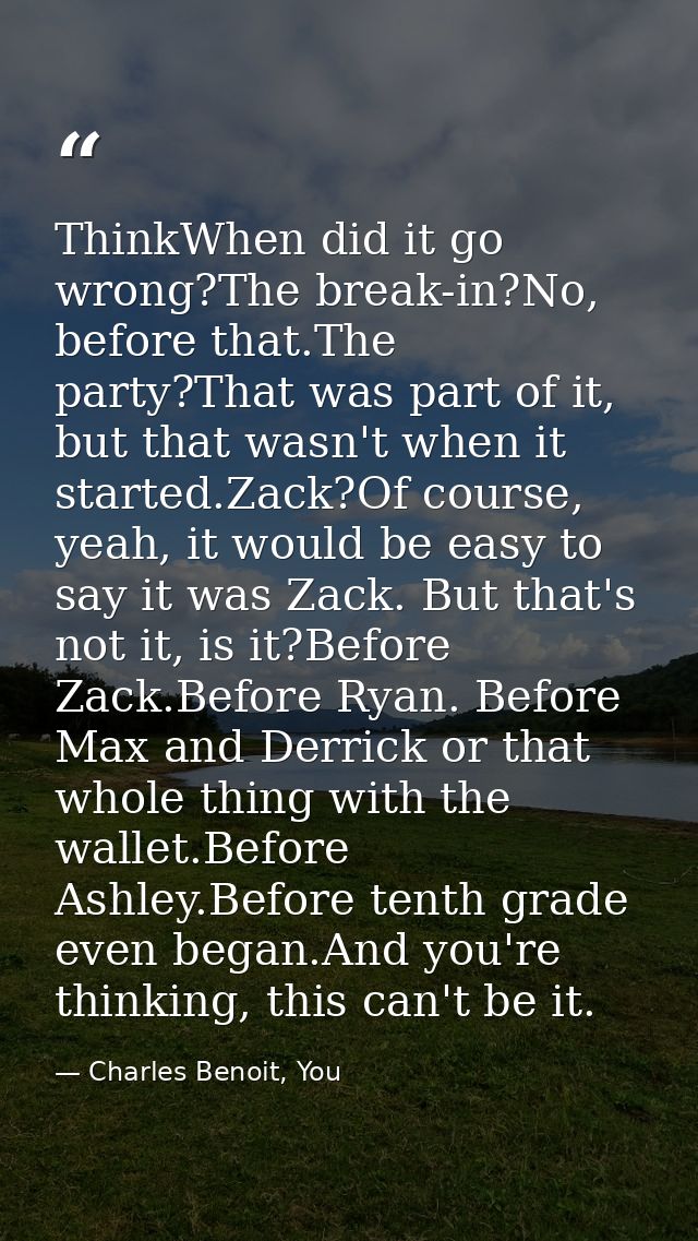 ThinkWhen did it go wrong?The break-in?No, before that.The party?That was part of it, but that wasn't when it started.Za — Charles Benoit, You
