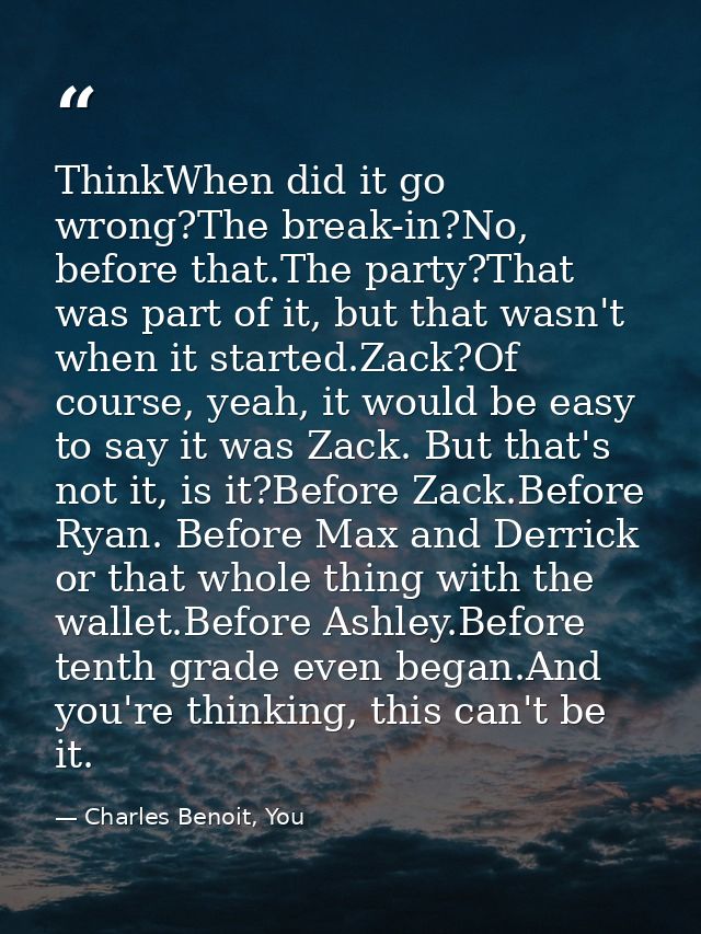 ThinkWhen did it go wrong?The break-in?No, before that.The party?That was part of it, but that wasn't when it started.Za — Charles Benoit, You