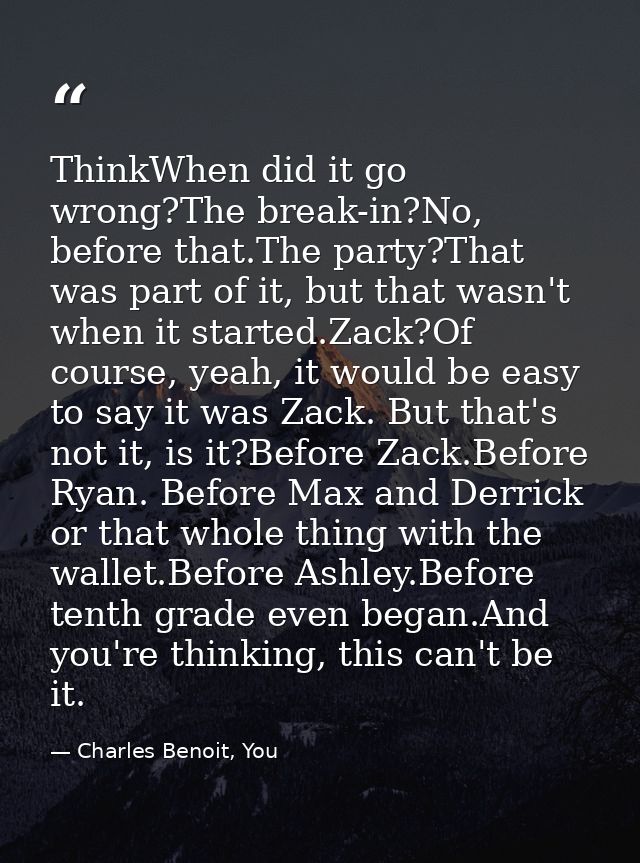 ThinkWhen did it go wrong?The break-in?No, before that.The party?That was part of it, but that wasn't when it started.Za — Charles Benoit, You