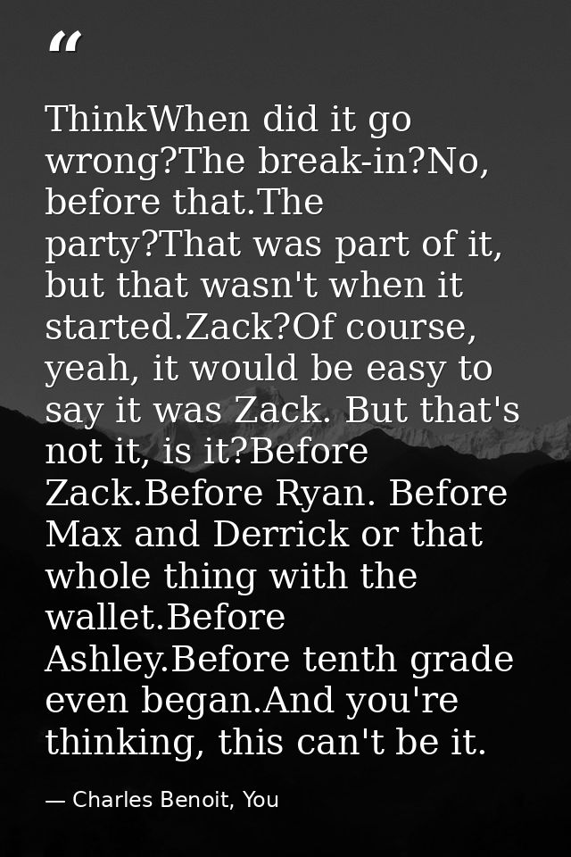 ThinkWhen did it go wrong?The break-in?No, before that.The party?That was part of it, but that wasn't when it started.Za — Charles Benoit, You
