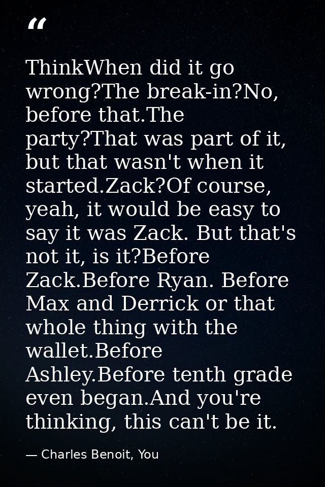 ThinkWhen did it go wrong?The break-in?No, before that.The party?That was part of it, but that wasn't when it started.Za — Charles Benoit, You