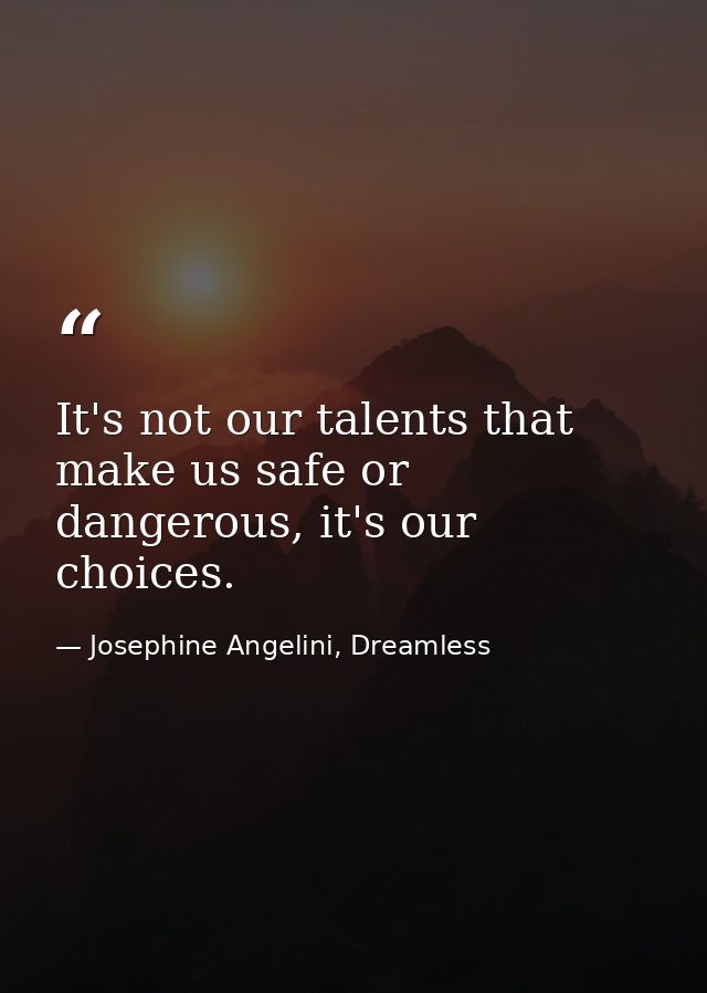 It's not our talents that make us safe or dangerous, it's our choices. — Josephine Angelini, Dreamless