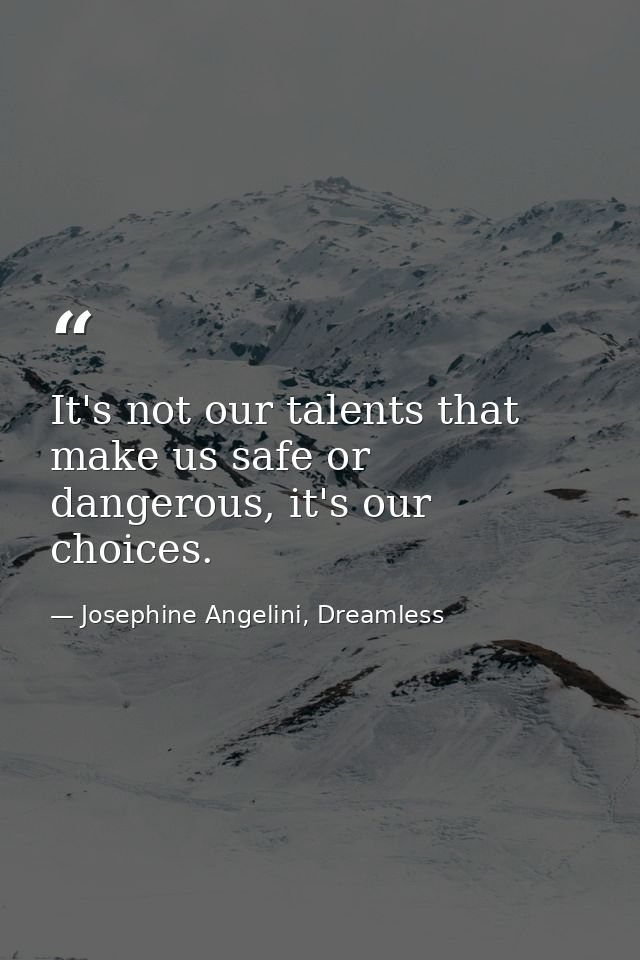 It's not our talents that make us safe or dangerous, it's our choices. — Josephine Angelini, Dreamless