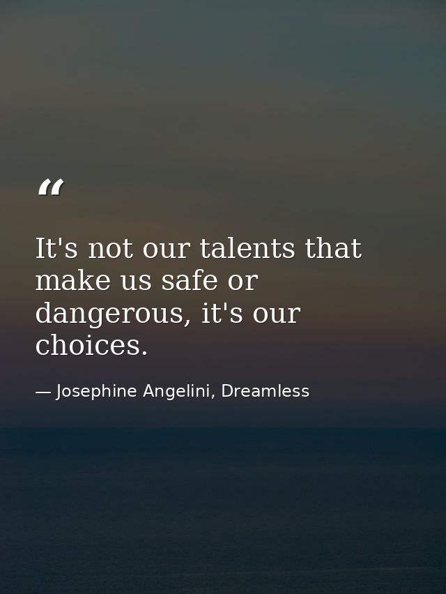 It's not our talents that make us safe or dangerous, it's our choices. — Josephine Angelini, Dreamless