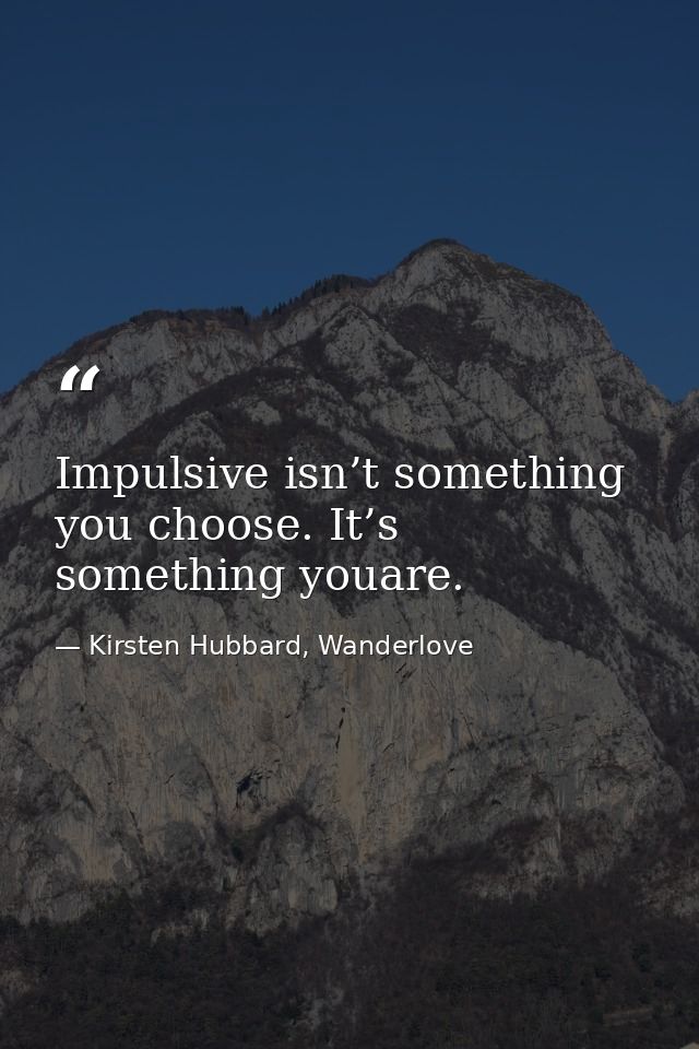 Impulsive isn’t something you choose. It’s something youare. — Kirsten Hubbard, Wanderlove