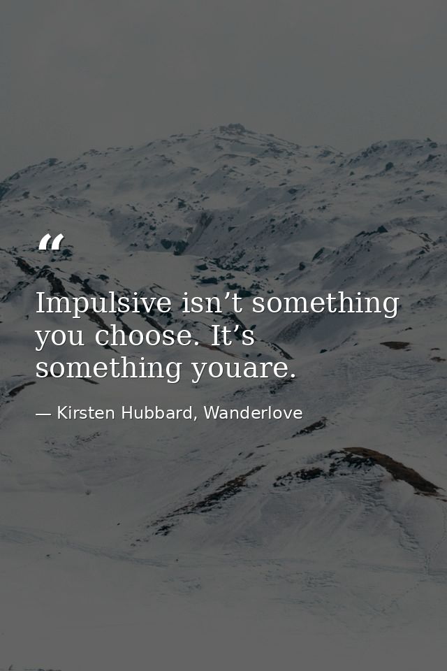 Impulsive isn’t something you choose. It’s something youare. — Kirsten Hubbard, Wanderlove