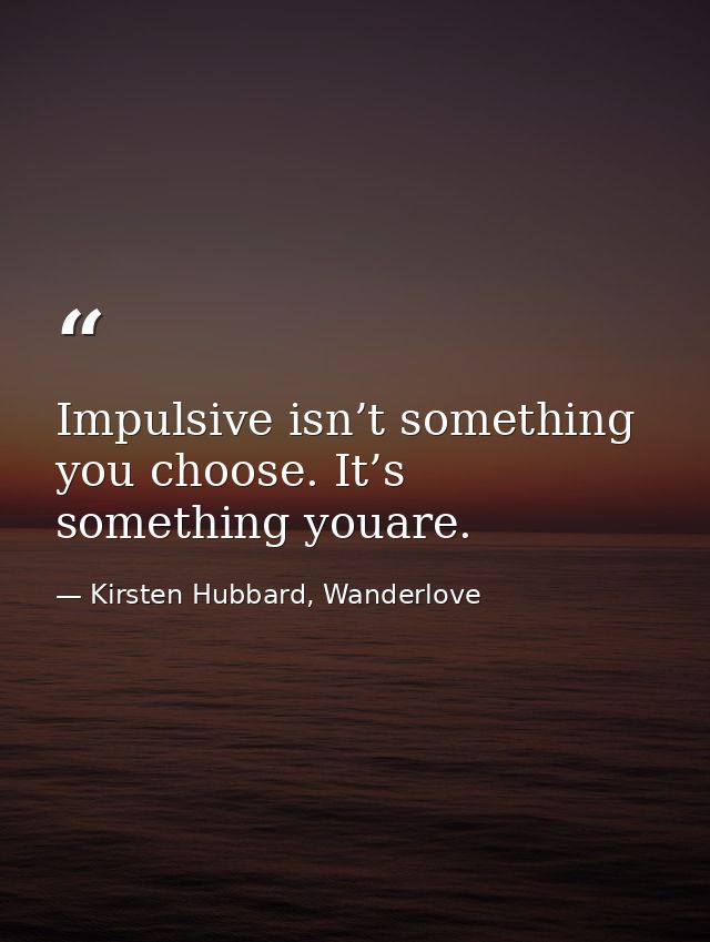 Impulsive isn’t something you choose. It’s something youare. — Kirsten Hubbard, Wanderlove