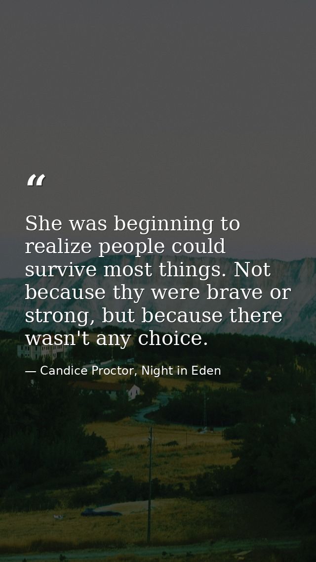 She was beginning to realize people could survive most things. Not because thy were brave or strong, but because there w — Candice Proctor, Night in Eden