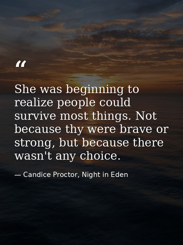 She was beginning to realize people could survive most things. Not because thy were brave or strong, but because there w — Candice Proctor, Night in Eden
