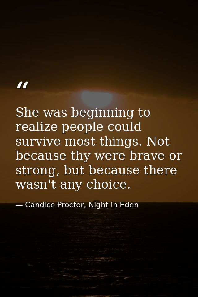 She was beginning to realize people could survive most things. Not because thy were brave or strong, but because there w — Candice Proctor, Night in Eden