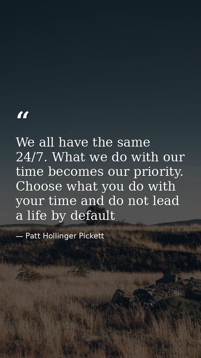 We all have the same 24/7. What we do with our time becomes our priority. Choose what you do with your time and do not l — Patt Hollinger Pickett