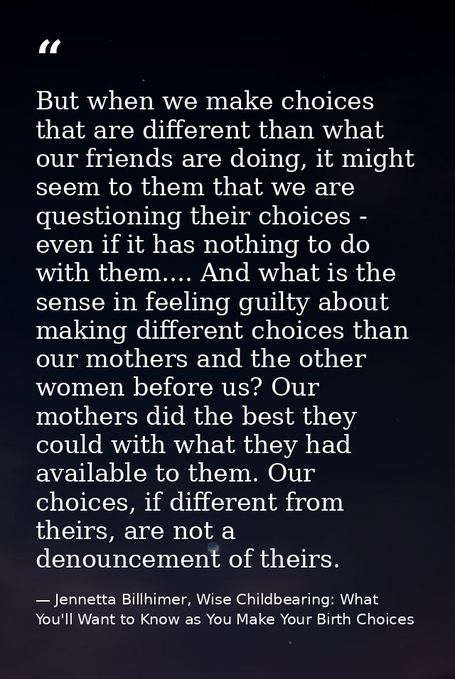But when we make choices that are different than what our friends are doing, it might seem to them that we are questioni — Jennetta Billhimer, Wise Childbearing: What You'll Want to Know as You Make Your Birth Choices