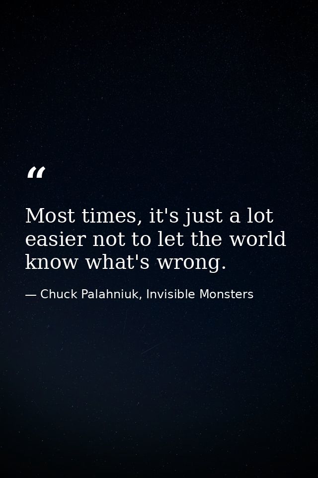 Most times, it's just a lot easier not to let the world know what's wrong. — Chuck Palahniuk, Invisible Monsters