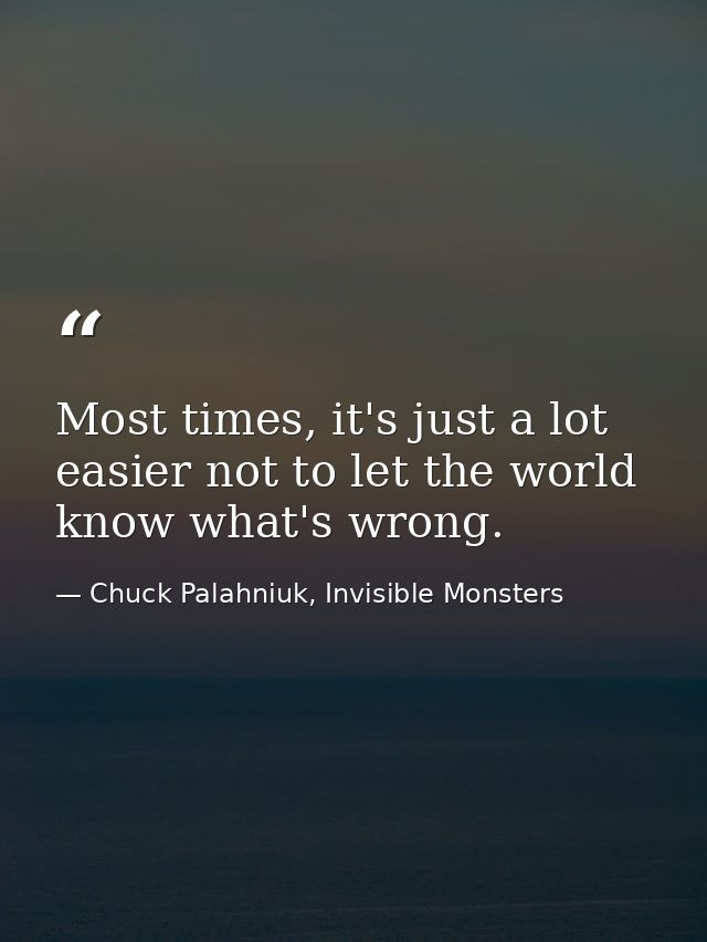 Most times, it's just a lot easier not to let the world know what's wrong. — Chuck Palahniuk, Invisible Monsters