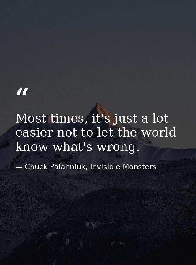 Most times, it's just a lot easier not to let the world know what's wrong. — Chuck Palahniuk, Invisible Monsters