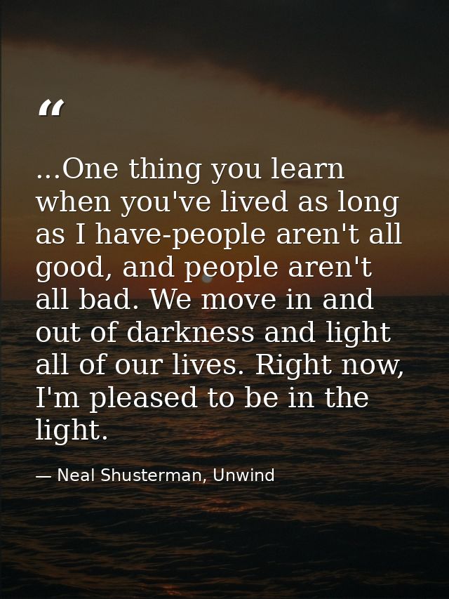...One thing you learn when you've lived as long as I have-people aren't all good, and people aren't all bad. We move in — Neal Shusterman, Unwind