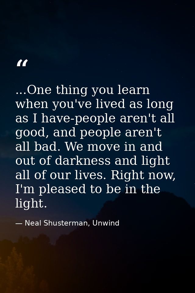 ...One thing you learn when you've lived as long as I have-people aren't all good, and people aren't all bad. We move in — Neal Shusterman, Unwind