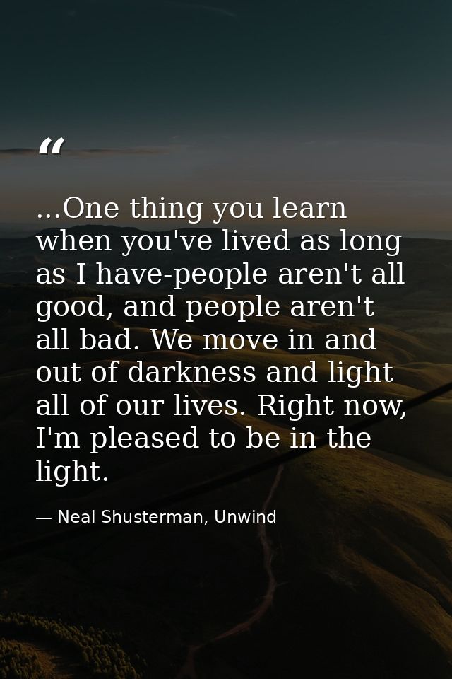 ...One thing you learn when you've lived as long as I have-people aren't all good, and people aren't all bad. We move in — Neal Shusterman, Unwind
