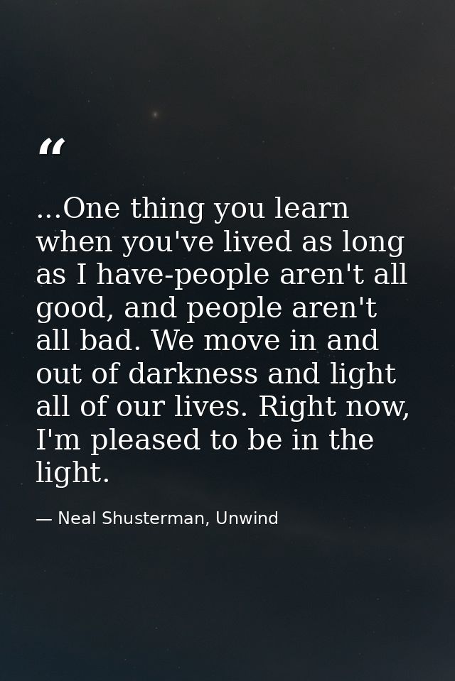 ...One thing you learn when you've lived as long as I have-people aren't all good, and people aren't all bad. We move in — Neal Shusterman, Unwind