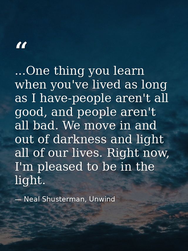 ...One thing you learn when you've lived as long as I have-people aren't all good, and people aren't all bad. We move in — Neal Shusterman, Unwind