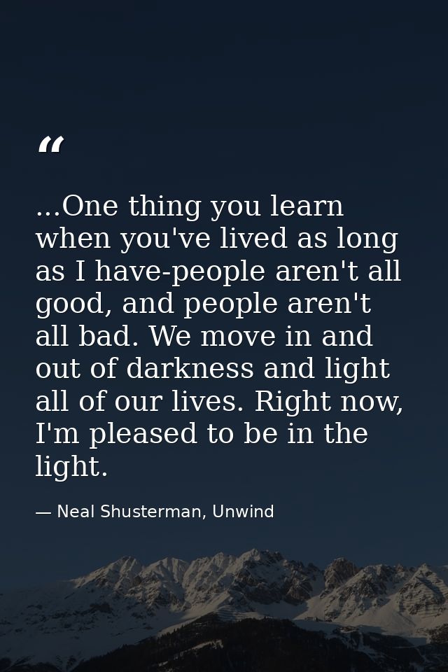 ...One thing you learn when you've lived as long as I have-people aren't all good, and people aren't all bad. We move in — Neal Shusterman, Unwind