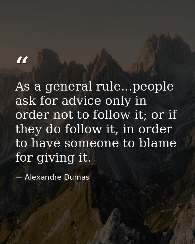 As a general rule...people ask for advice only in order not to follow it; or if they do follow it, in order to have some — Alexandre Dumas