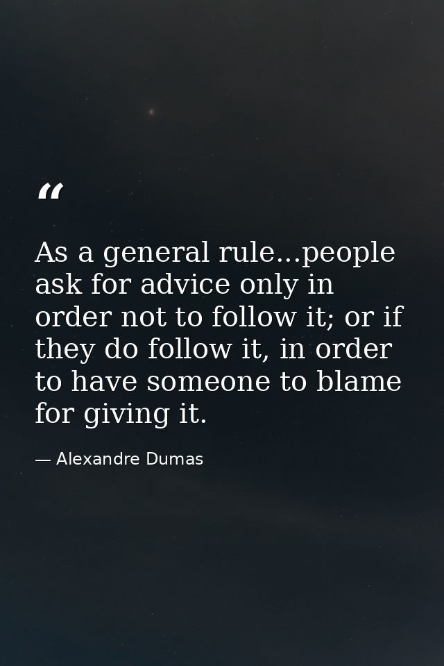 As a general rule...people ask for advice only in order not to follow it; or if they do follow it, in order to have some — Alexandre Dumas